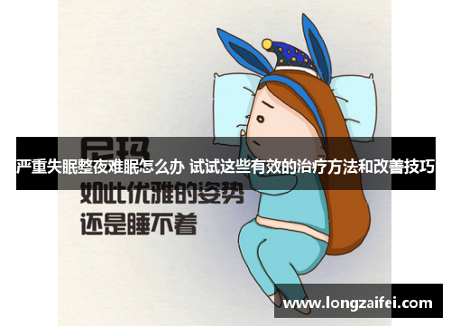 严重失眠整夜难眠怎么办 试试这些有效的治疗方法和改善技巧 严重失眠整夜难眠怎么办 试试这些有效的治疗方法和改善技巧