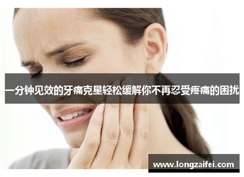 一分钟见效的牙痛克星轻松缓解你不再忍受疼痛的困扰