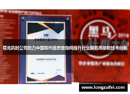 尊龙凯时公司助力中国医药信息查询网提升行业服务质量和技术创新