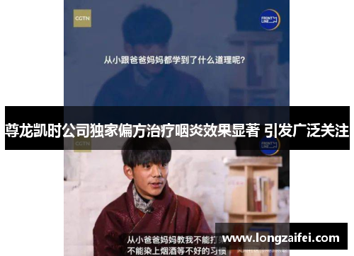 尊龙凯时公司独家偏方治疗咽炎效果显著 引发广泛关注 尊龙凯时公司独家偏方治疗咽炎效果显著 引发广泛关注