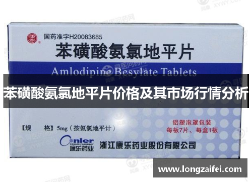 苯磺酸氨氯地平片价格及其市场行情分析