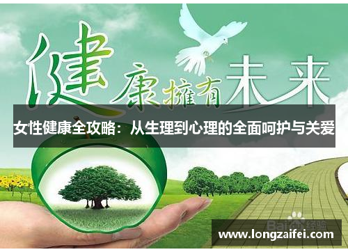 女性健康全攻略：从生理到心理的全面呵护与关爱