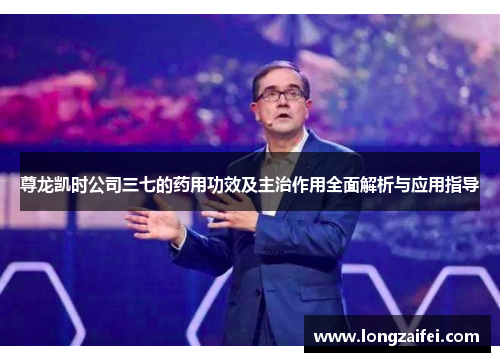 尊龙凯时公司三七的药用功效及主治作用全面解析与应用指导 尊龙凯时公司三七的药用功效及主治作用全面解析与应用指导