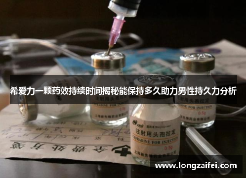 希爱力一颗药效持续时间揭秘能保持多久助力男性持久力分析