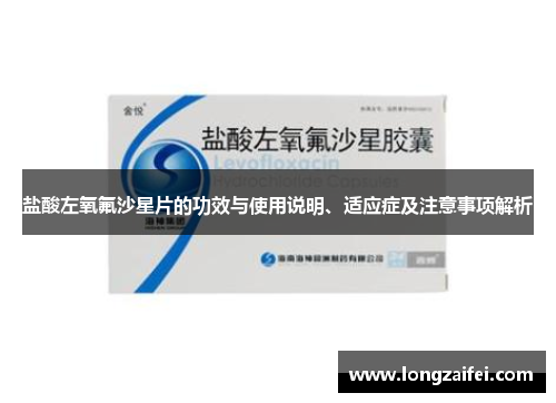 盐酸左氧氟沙星片的功效与使用说明、适应症及注意事项解析