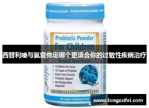 西替利嗪与氯雷他定哪个更适合你的过敏性疾病治疗