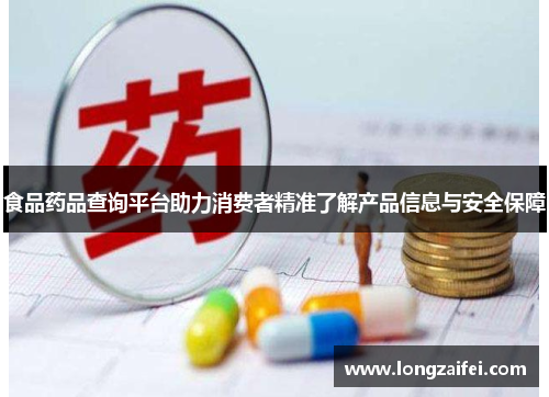食品药品查询平台助力消费者精准了解产品信息与安全保障