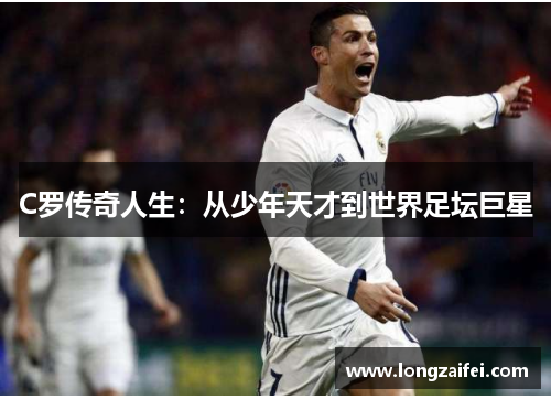 C罗传奇人生：从少年天才到世界足坛巨星