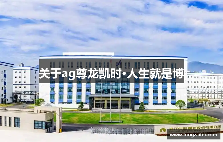 关于ag尊龙凯时·人生就是博